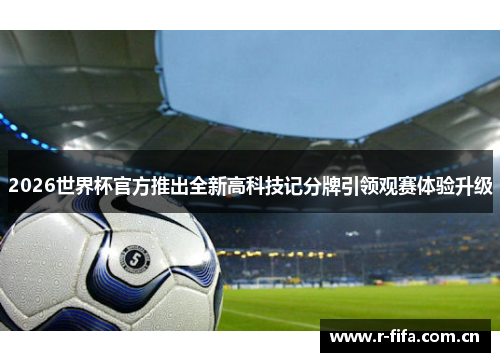 2026世界杯官方推出全新高科技记分牌引领观赛体验升级 2026世界杯官方推出全新高科技记分牌引领观赛体验升级