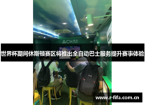 世界杯期间休斯顿赛区将推出全自动巴士服务提升赛事体验