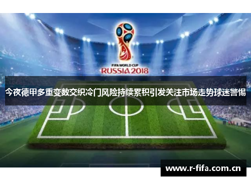 今夜德甲多重变数交织冷门风险持续累积引发关注市场走势球迷警惕 今夜德甲多重变数交织冷门风险持续累积引发关注市场走势球迷警惕