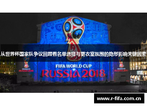 从世界杯国家队争议回顾看名单选择与更衣室氛围的隐形影响关键因素 从世界杯国家队争议回顾看名单选择与更衣室氛围的隐形影响关键因素