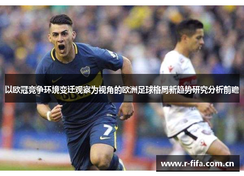 以欧冠竞争环境变迁观察为视角的欧洲足球格局新趋势研究分析前瞻 以欧冠竞争环境变迁观察为视角的欧洲足球格局新趋势研究分析前瞻