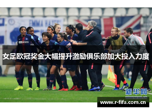 女足欧冠奖金大幅提升激励俱乐部加大投入力度